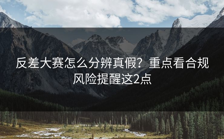 反差大赛怎么分辨真假？重点看合规风险提醒这2点