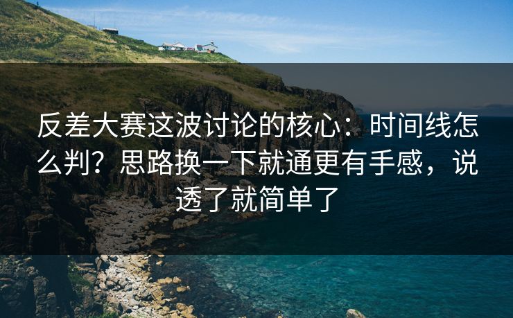 反差大赛这波讨论的核心：时间线怎么判？思路换一下就通更有手感，说透了就简单了