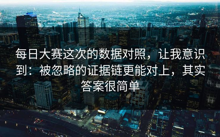 每日大赛这次的数据对照，让我意识到：被忽略的证据链更能对上，其实答案很简单