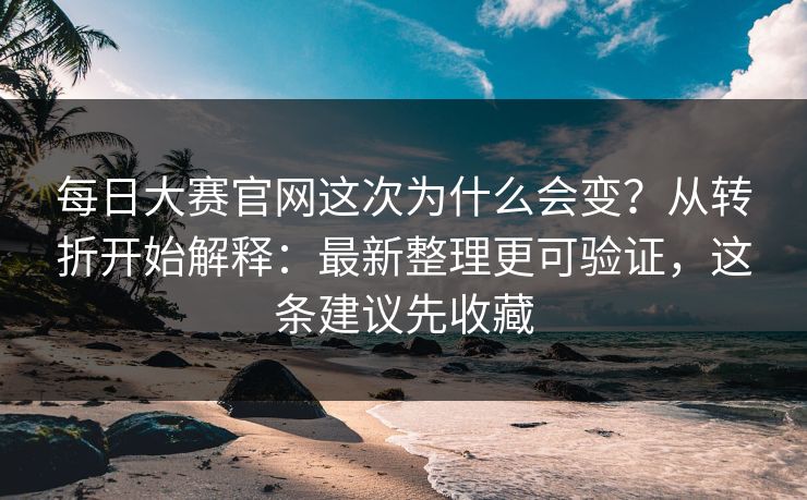 每日大赛官网这次为什么会变？从转折开始解释：最新整理更可验证，这条建议先收藏