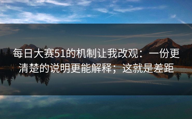 <strong>每日大赛</strong>51的机制让我改观：一份更清楚的说明更能解释；这就是差距