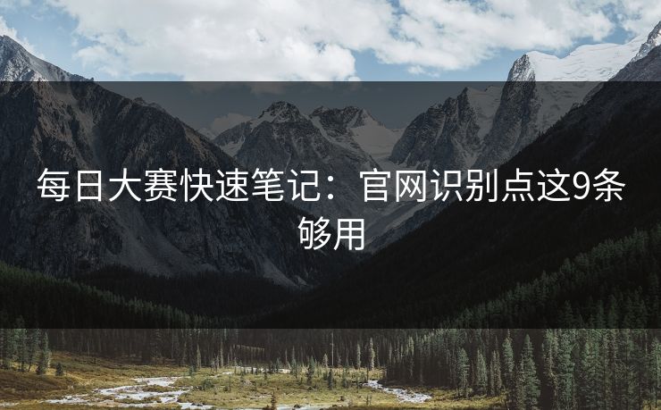 <strong>每日大赛</strong>快速笔记：官网识别点这9条够用