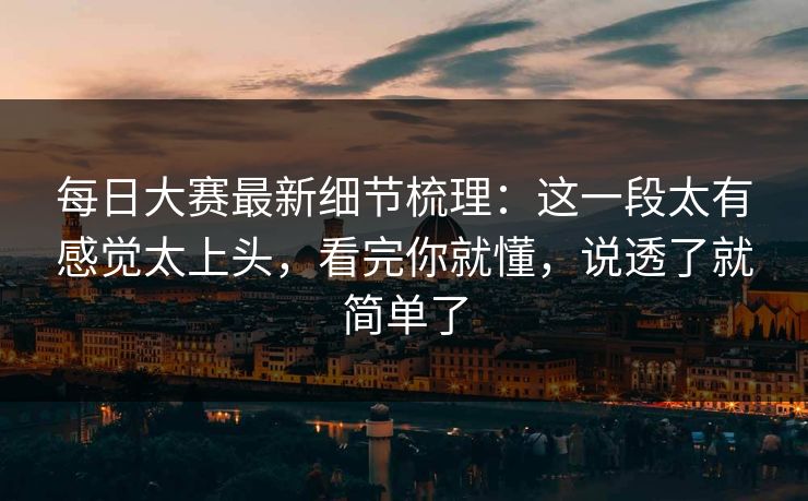 <strong>每日大赛</strong>最新细节梳理：这一段太有感觉太上头，看完你就懂，说透了就简单了
