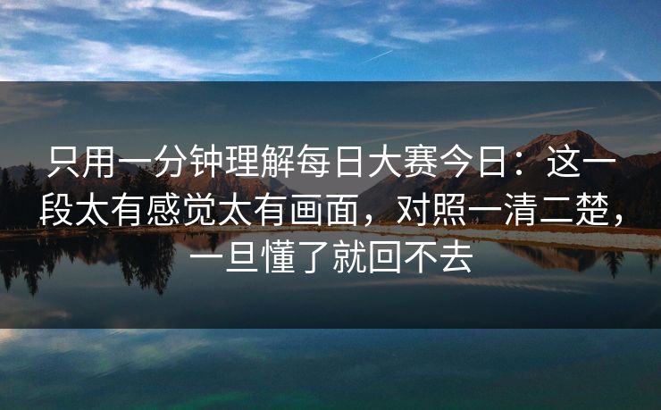 只用一分钟理解<strong>每日大赛</strong>今日：这一段太有感觉太有画面，对照一清二楚，一旦懂了就回不去