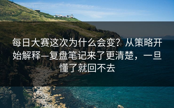<strong>每日大赛</strong>这次为什么会变？从策略开始解释—复盘笔记来了更清楚，一旦懂了就回不去