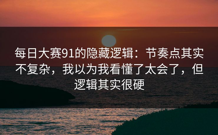 <strong>每日大赛</strong>91的隐藏逻辑：节奏点其实不复杂，我以为我看懂了太会了，但逻辑其实很硬