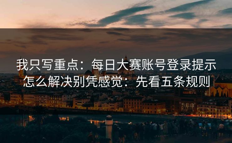 我只写重点：<strong>每日大赛</strong>账号登录提示怎么解决别凭感觉：先看五条规则