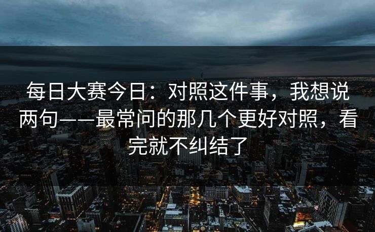 每日大赛今日：对照这件事，我想说两句——最常问的那几个更好对照，看完就不纠结了